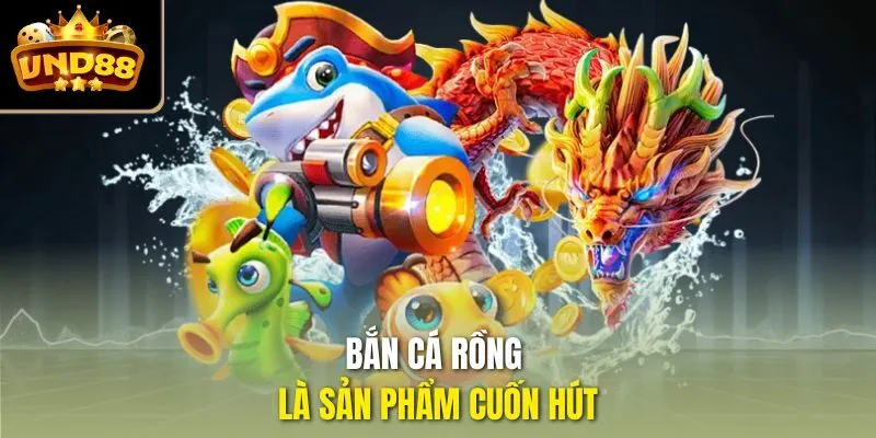 Bắn Cá Rồng là sản phẩm cuốn hút