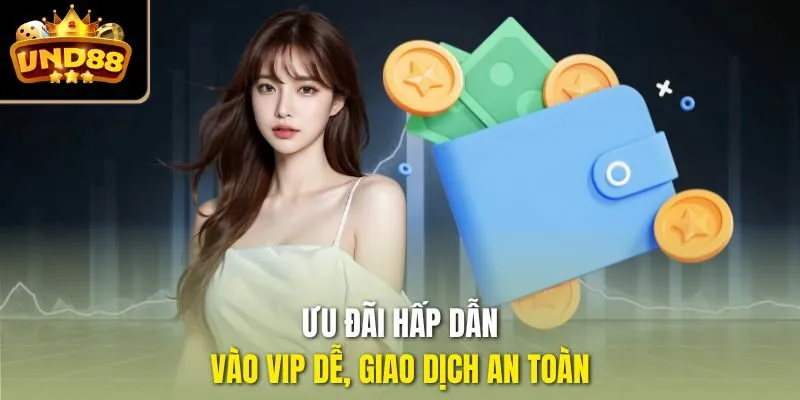 Ưu đãi hấp dẫn, vào VIP dễ, giao dịch an toàn